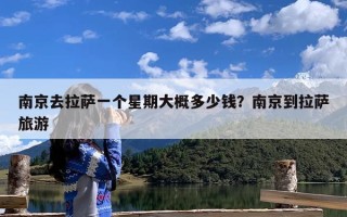 南京去拉萨一个星期大概多少钱？南京到拉萨旅游