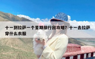 十一到拉萨一个星期旅行团攻略？十一去拉萨穿什么衣服