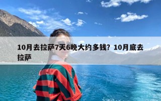 10月去拉萨7天6晚大约多钱？10月底去拉萨