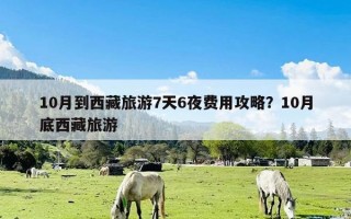 10月到西藏旅游7天6夜费用攻略？10月底西藏旅游