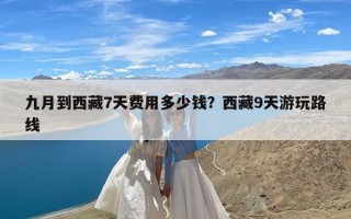 九月到西藏7天费用多少钱？西藏9天游玩路线