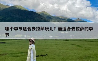 哪个季节适合去拉萨玩儿？最适合去拉萨的季节