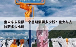 坐火车去拉萨一个星期需要多少钱？坐火车去拉萨多少小时