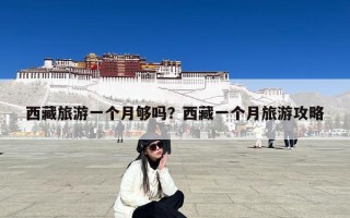西藏旅游一个月够吗？西藏一个月旅游攻略