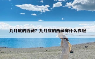 九月底的西藏？九月底的西藏穿什么衣服