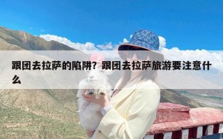 跟团去拉萨的陷阱？跟团去拉萨旅游要注意什么