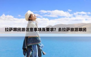 拉萨跟团游注意事项及要求？去拉萨旅游跟团