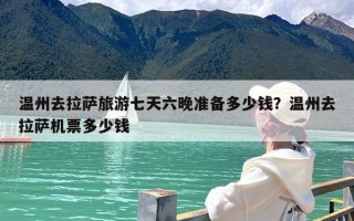 温州去拉萨旅游七天六晚准备多少钱？温州去拉萨机票多少钱