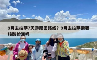 9月去拉萨7天游跟团路线？9月去拉萨需要核酸检测吗