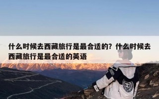什么时候去西藏旅行是最合适的？什么时候去西藏旅行是最合适的英语