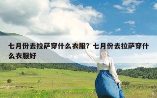 七月份去拉萨穿什么衣服？七月份去拉萨穿什么衣服好