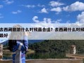 去西藏旅游什么时候最合适？去西藏什么时候最好