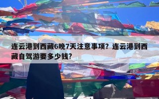 连云港到西藏6晚7天注意事项？连云港到西藏自驾游要多少钱?