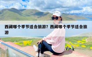 西藏哪个季节适合旅游？西藏哪个季节适合旅游