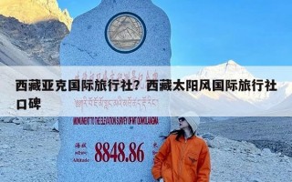 西藏亚克国际旅行社？西藏太阳风国际旅行社口碑