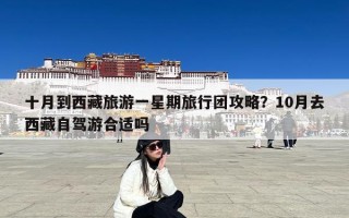 十月到西藏旅游一星期旅行团攻略？10月去西藏自驾游合适吗