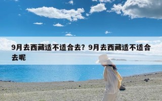 9月去西藏适不适合去？9月去西藏适不适合去呢