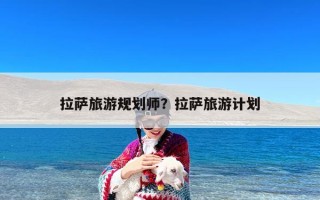 拉萨旅游规划师？拉萨旅游计划