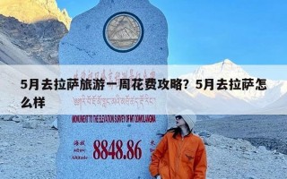 5月去拉萨旅游一周花费攻略？5月去拉萨怎么样