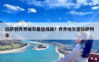 拉萨到齐齐哈尔最佳线路？齐齐哈尔至拉萨列车