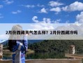 2月份西藏天气怎么样？2月份西藏冷吗