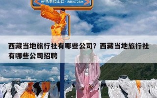 西藏当地旅行社有哪些公司？西藏当地旅行社有哪些公司招聘