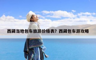 西藏当地包车旅游价格表？西藏包车游攻略
