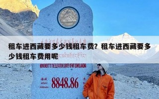租车进西藏要多少钱租车费？租车进西藏要多少钱租车费用呢