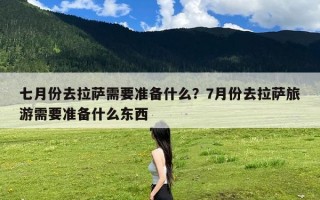 七月份去拉萨需要准备什么？7月份去拉萨旅游需要准备什么东西