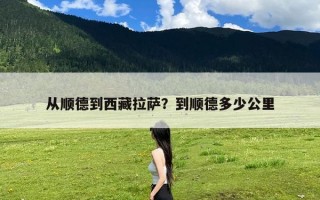 从顺德到西藏拉萨？到顺德多少公里