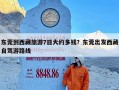东莞到西藏旅游7日大约多钱？东莞出发西藏自驾游路线