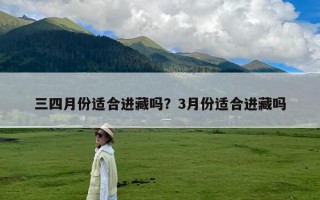 三四月份适合进藏吗？3月份适合进藏吗