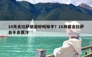 10月去拉萨旅游好吗知乎？10月底去拉萨会不会很冷