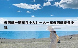 去西藏一辆车几个人？一人一车去西藏要多少钱