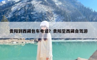 贵阳到西藏包车电话？贵阳至西藏自驾游