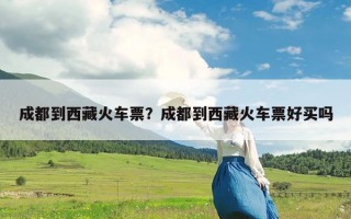 成都到西藏火车票？成都到西藏火车票好买吗