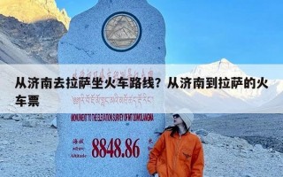 从济南去拉萨坐火车路线？从济南到拉萨的火车票