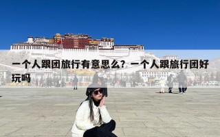 一个人跟团旅行有意思么？一个人跟旅行团好玩吗