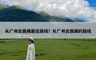 从广州去西藏最佳路线？从广州去西藏的路线
