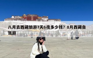 八月去西藏旅游7天6夜多少钱？8月西藏自驾游