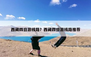 西藏四日游线路？西藏四日游线路推荐