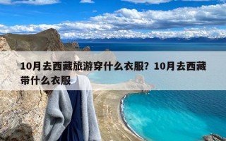 10月去西藏旅游穿什么衣服？10月去西藏带什么衣服