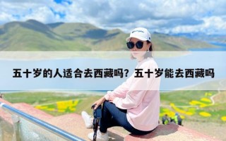 五十岁的人适合去西藏吗？五十岁能去西藏吗