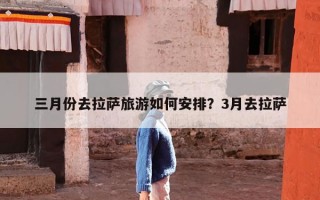 三月份去拉萨旅游如何安排？3月去拉萨