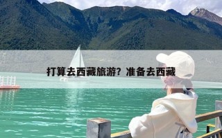 打算去西藏旅游？准备去西藏