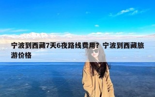 宁波到西藏7天6夜路线费用？宁波到西藏旅游价格