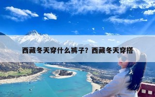 西藏冬天穿什么裤子？西藏冬天穿搭