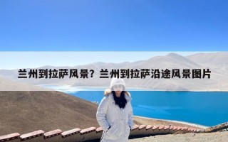 兰州到拉萨风景？兰州到拉萨沿途风景图片