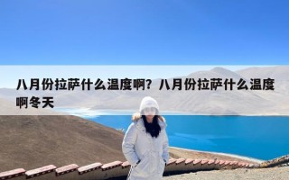八月份拉萨什么温度啊？八月份拉萨什么温度啊冬天