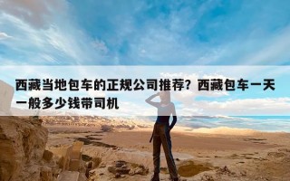 西藏当地包车的正规公司推荐？西藏包车一天一般多少钱带司机